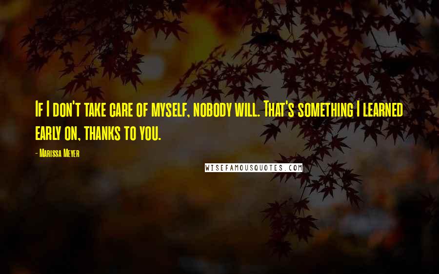 Marissa Meyer Quotes: If I don't take care of myself, nobody will. That's something I learned early on, thanks to you.