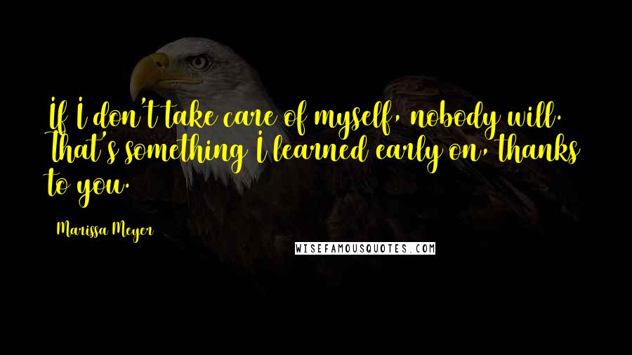 Marissa Meyer Quotes: If I don't take care of myself, nobody will. That's something I learned early on, thanks to you.