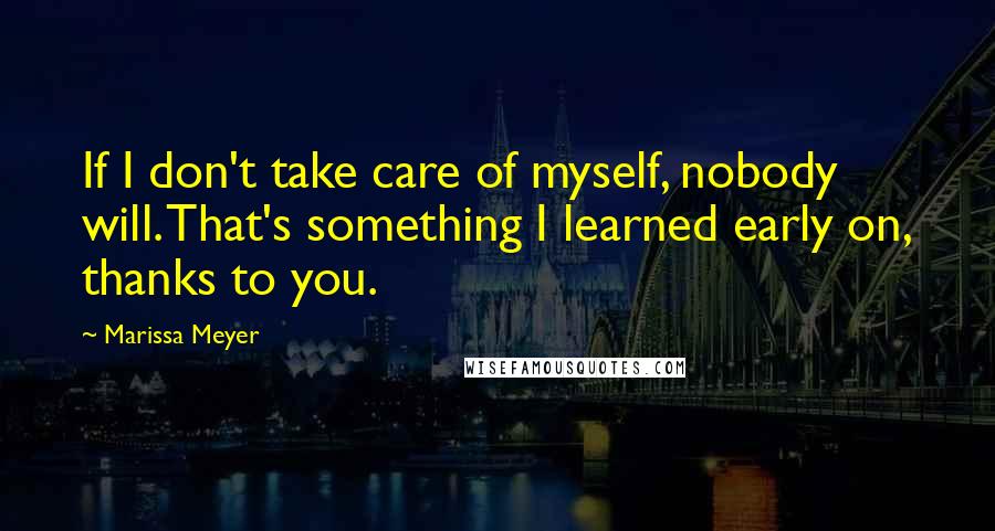 Marissa Meyer Quotes: If I don't take care of myself, nobody will. That's something I learned early on, thanks to you.