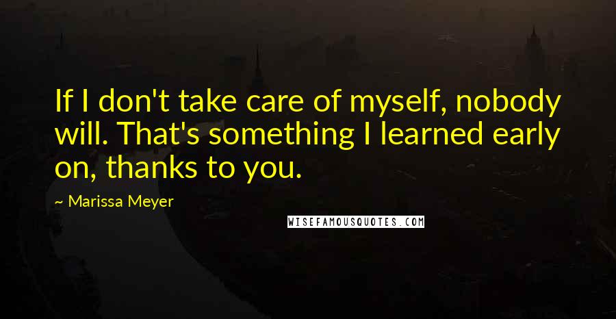 Marissa Meyer Quotes: If I don't take care of myself, nobody will. That's something I learned early on, thanks to you.