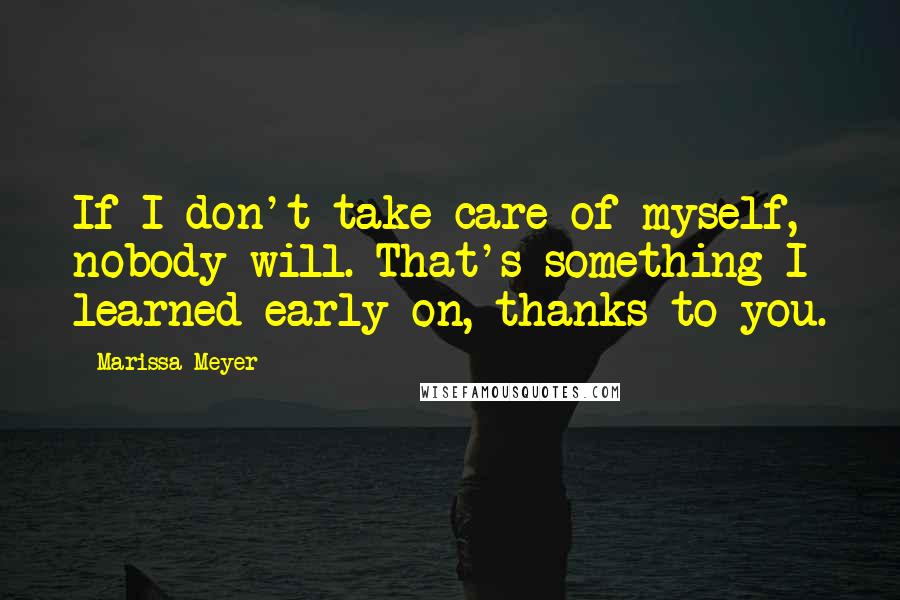 Marissa Meyer Quotes: If I don't take care of myself, nobody will. That's something I learned early on, thanks to you.