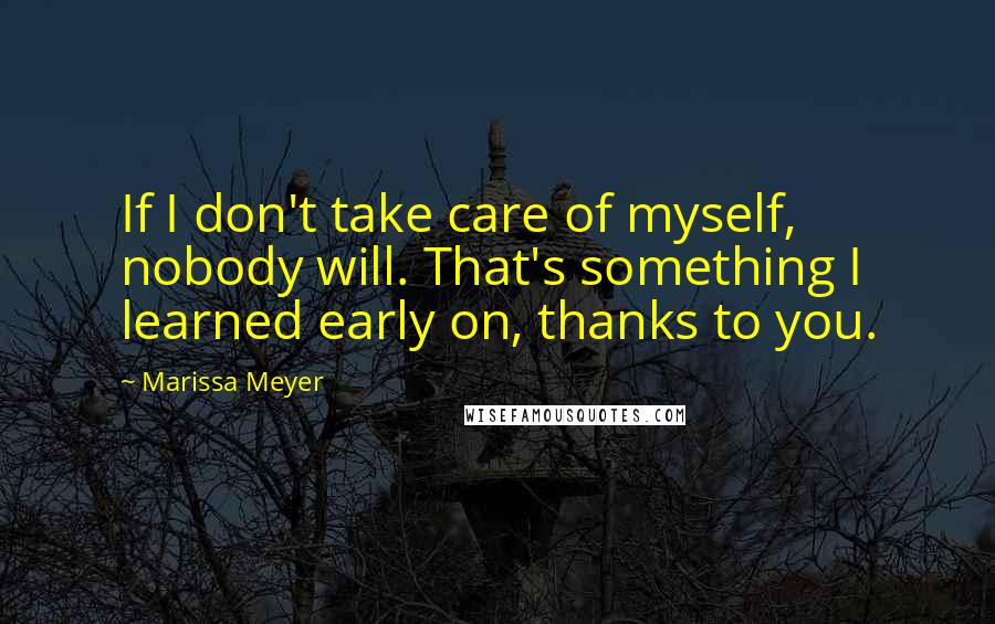 Marissa Meyer Quotes: If I don't take care of myself, nobody will. That's something I learned early on, thanks to you.