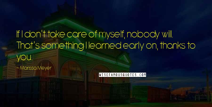 Marissa Meyer Quotes: If I don't take care of myself, nobody will. That's something I learned early on, thanks to you.