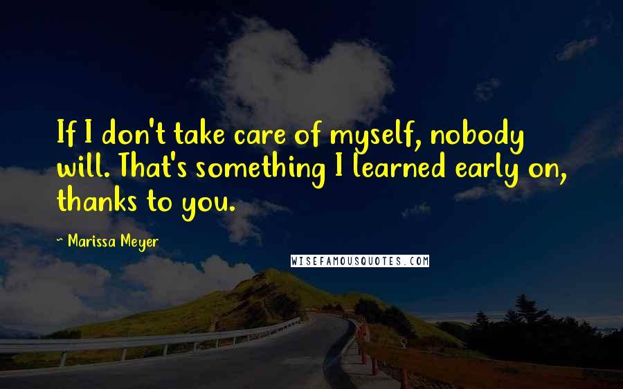 Marissa Meyer Quotes: If I don't take care of myself, nobody will. That's something I learned early on, thanks to you.