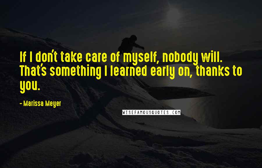 Marissa Meyer Quotes: If I don't take care of myself, nobody will. That's something I learned early on, thanks to you.