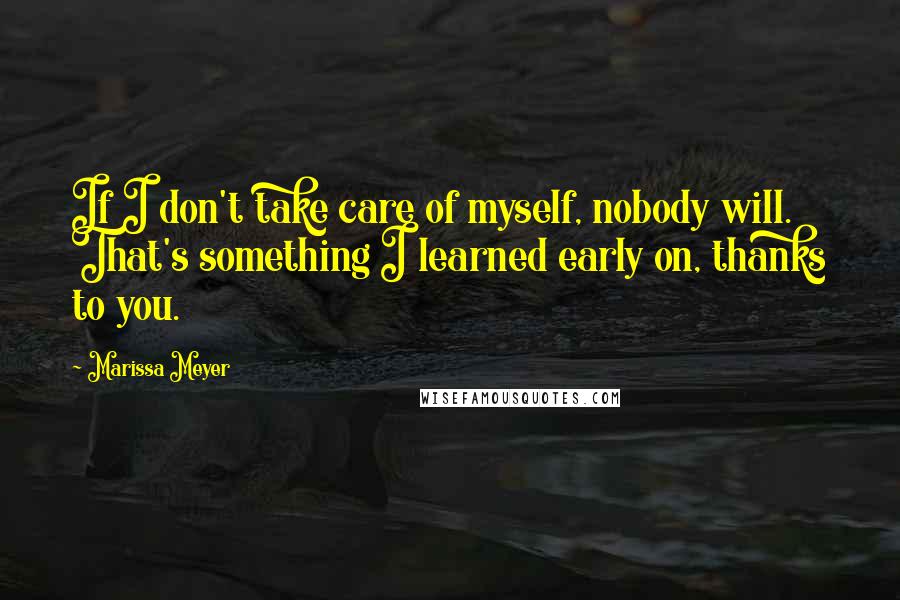 Marissa Meyer Quotes: If I don't take care of myself, nobody will. That's something I learned early on, thanks to you.