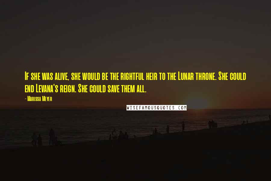 Marissa Meyer Quotes: If she was alive, she would be the rightful heir to the Lunar throne. She could end Levana's reign. She could save them all.