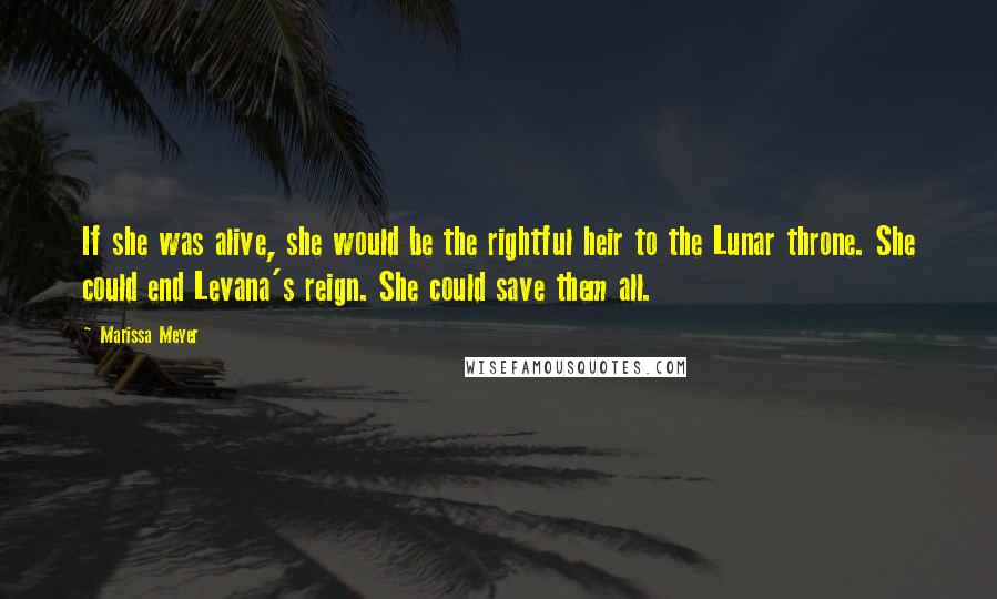 Marissa Meyer Quotes: If she was alive, she would be the rightful heir to the Lunar throne. She could end Levana's reign. She could save them all.