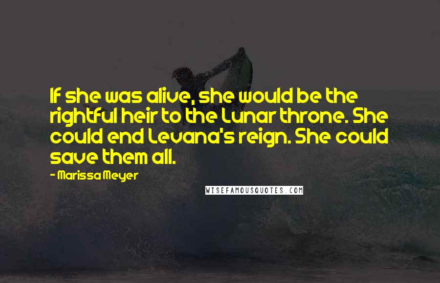 Marissa Meyer Quotes: If she was alive, she would be the rightful heir to the Lunar throne. She could end Levana's reign. She could save them all.
