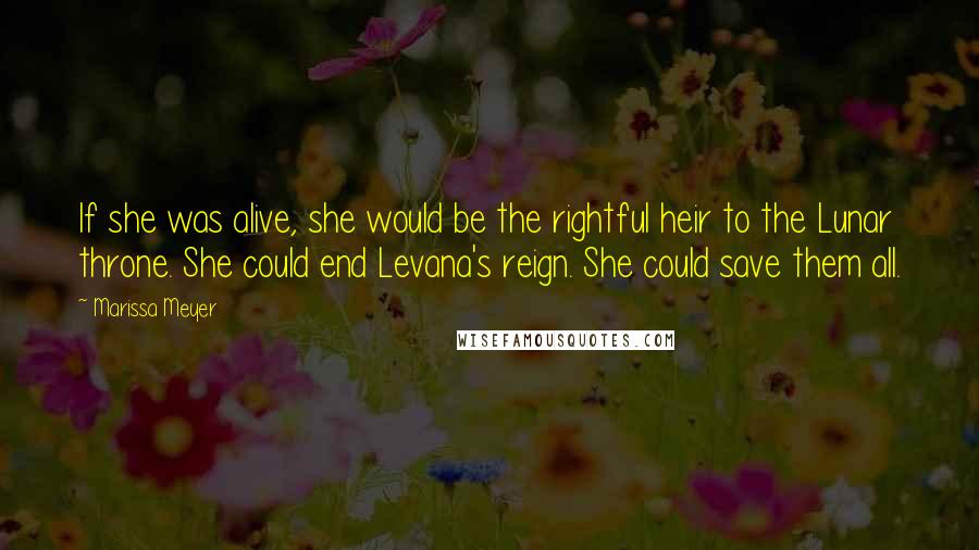 Marissa Meyer Quotes: If she was alive, she would be the rightful heir to the Lunar throne. She could end Levana's reign. She could save them all.