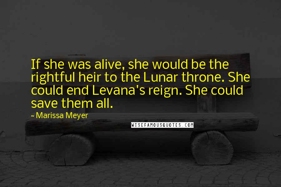 Marissa Meyer Quotes: If she was alive, she would be the rightful heir to the Lunar throne. She could end Levana's reign. She could save them all.