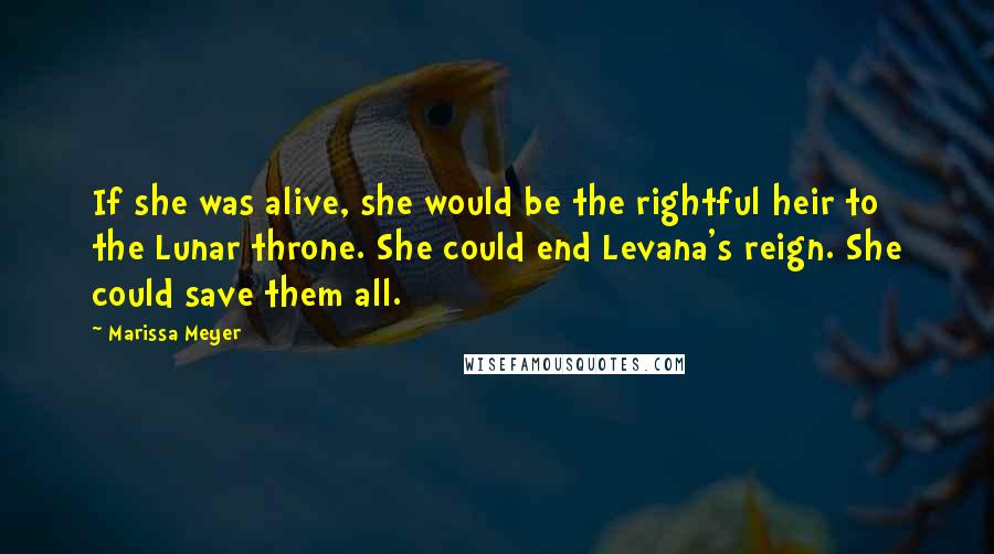Marissa Meyer Quotes: If she was alive, she would be the rightful heir to the Lunar throne. She could end Levana's reign. She could save them all.