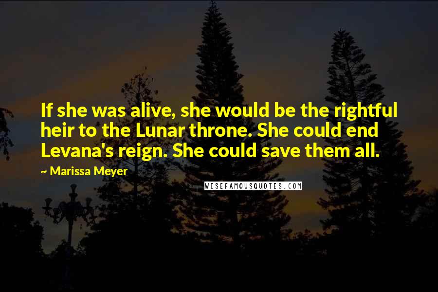 Marissa Meyer Quotes: If she was alive, she would be the rightful heir to the Lunar throne. She could end Levana's reign. She could save them all.