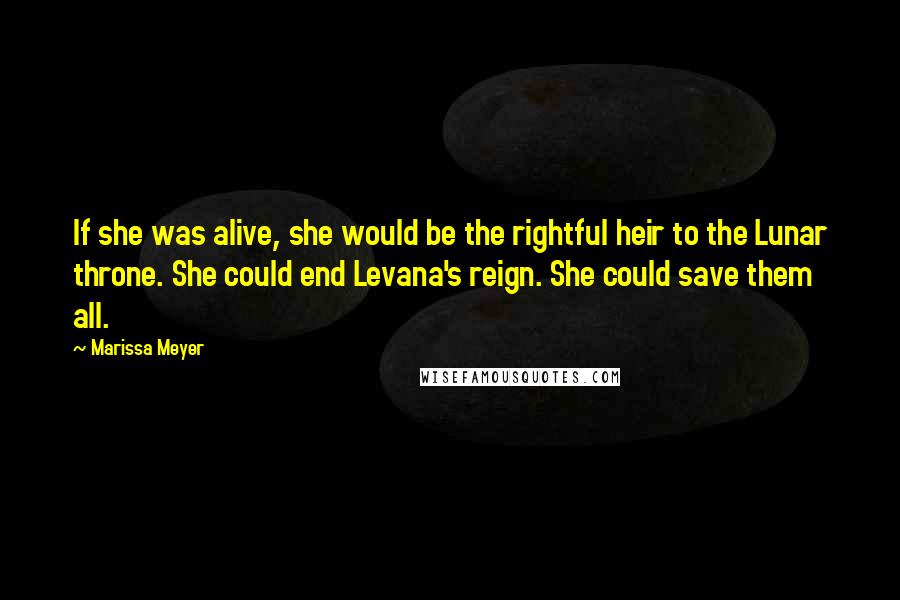 Marissa Meyer Quotes: If she was alive, she would be the rightful heir to the Lunar throne. She could end Levana's reign. She could save them all.