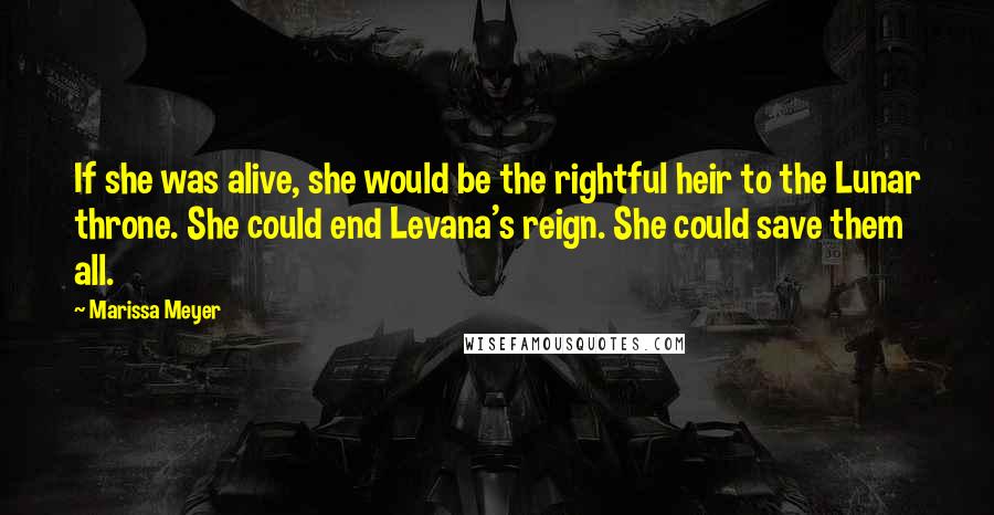 Marissa Meyer Quotes: If she was alive, she would be the rightful heir to the Lunar throne. She could end Levana's reign. She could save them all.