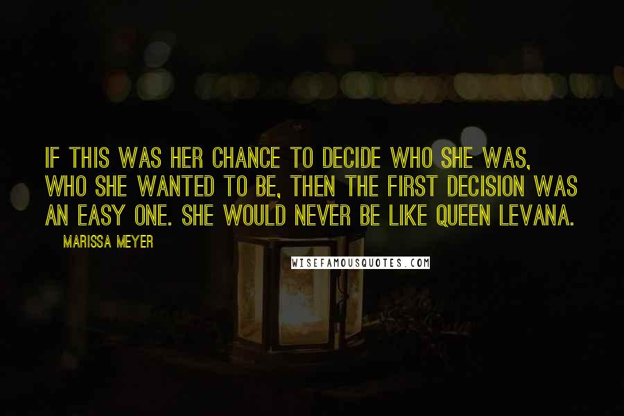 Marissa Meyer Quotes: If this was her chance to decide who she was, who she wanted to be, then the first decision was an easy one. She would never be like Queen Levana.