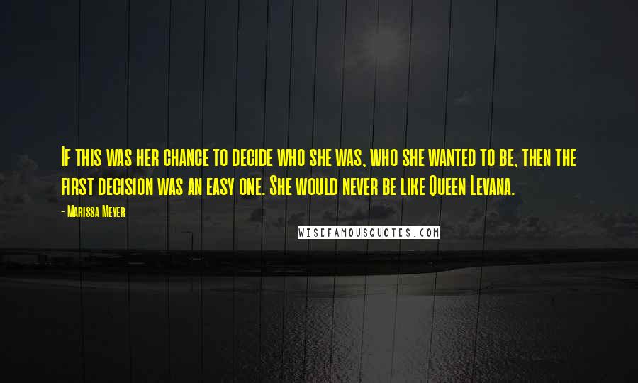 Marissa Meyer Quotes: If this was her chance to decide who she was, who she wanted to be, then the first decision was an easy one. She would never be like Queen Levana.