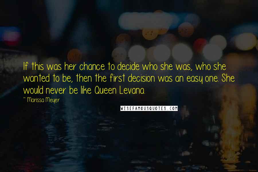 Marissa Meyer Quotes: If this was her chance to decide who she was, who she wanted to be, then the first decision was an easy one. She would never be like Queen Levana.