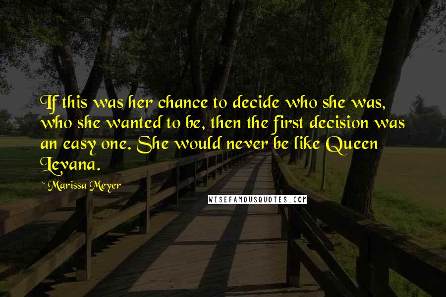 Marissa Meyer Quotes: If this was her chance to decide who she was, who she wanted to be, then the first decision was an easy one. She would never be like Queen Levana.
