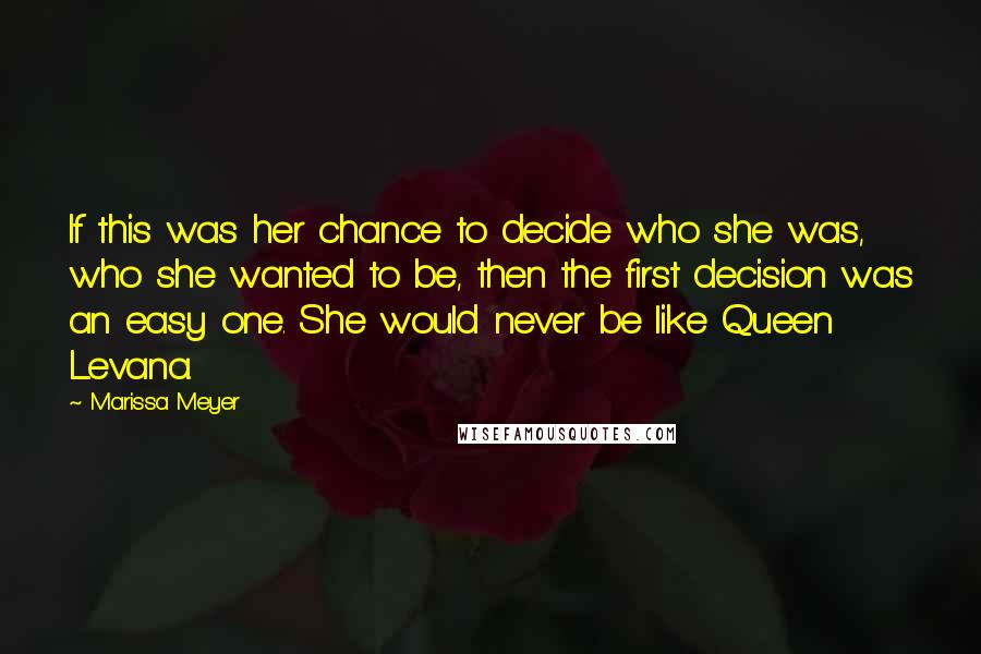 Marissa Meyer Quotes: If this was her chance to decide who she was, who she wanted to be, then the first decision was an easy one. She would never be like Queen Levana.