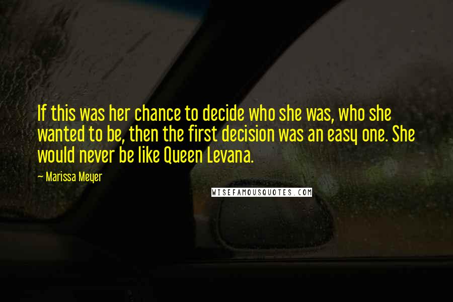 Marissa Meyer Quotes: If this was her chance to decide who she was, who she wanted to be, then the first decision was an easy one. She would never be like Queen Levana.