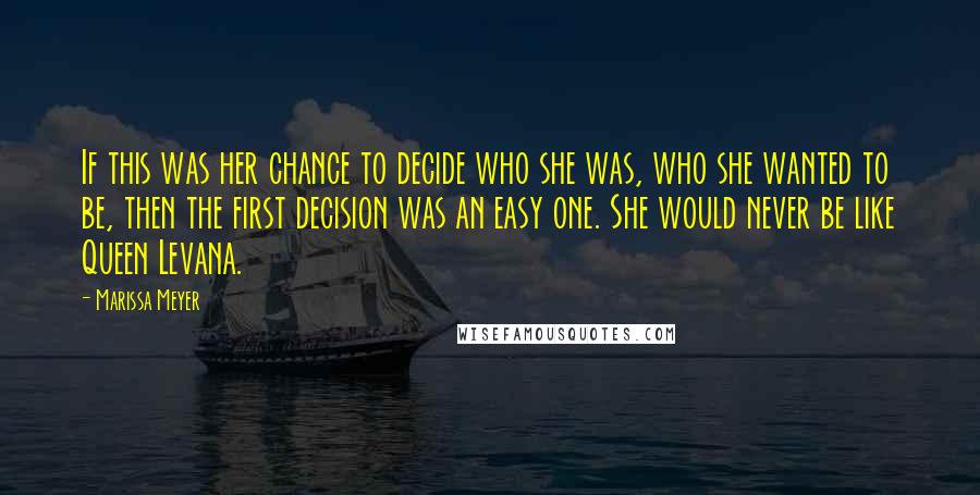 Marissa Meyer Quotes: If this was her chance to decide who she was, who she wanted to be, then the first decision was an easy one. She would never be like Queen Levana.