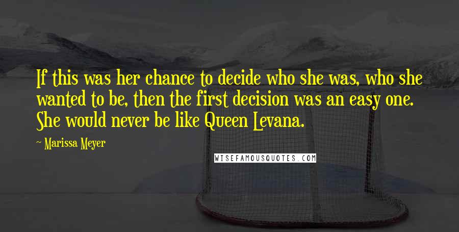 Marissa Meyer Quotes: If this was her chance to decide who she was, who she wanted to be, then the first decision was an easy one. She would never be like Queen Levana.