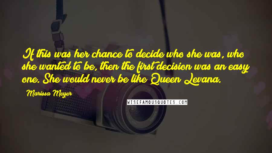 Marissa Meyer Quotes: If this was her chance to decide who she was, who she wanted to be, then the first decision was an easy one. She would never be like Queen Levana.