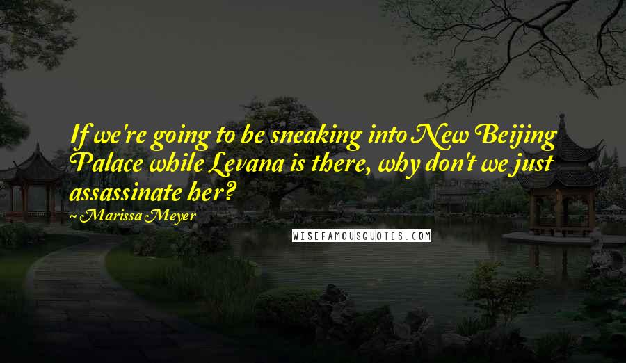 Marissa Meyer Quotes: If we're going to be sneaking into New Beijing Palace while Levana is there, why don't we just assassinate her?