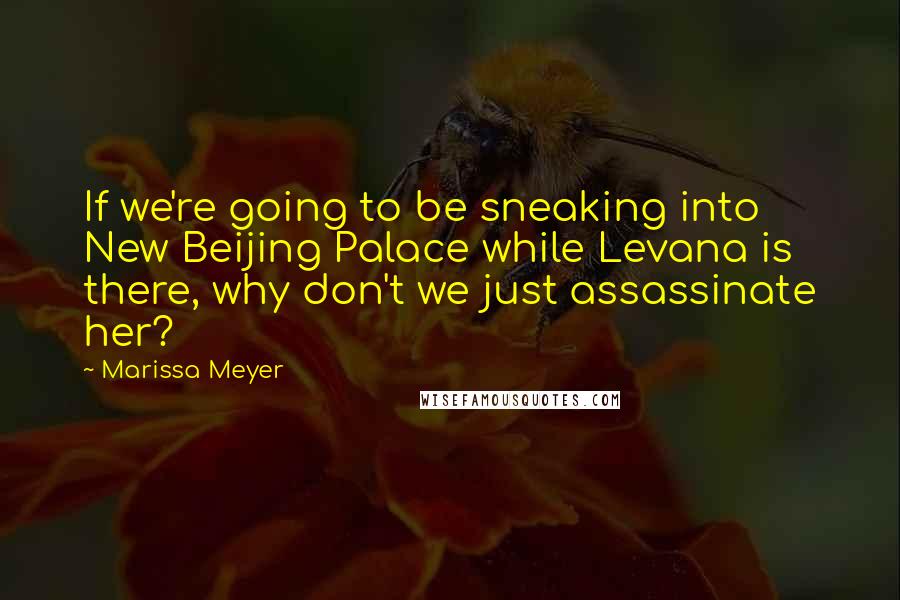 Marissa Meyer Quotes: If we're going to be sneaking into New Beijing Palace while Levana is there, why don't we just assassinate her?