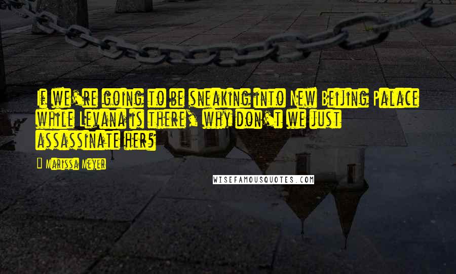 Marissa Meyer Quotes: If we're going to be sneaking into New Beijing Palace while Levana is there, why don't we just assassinate her?