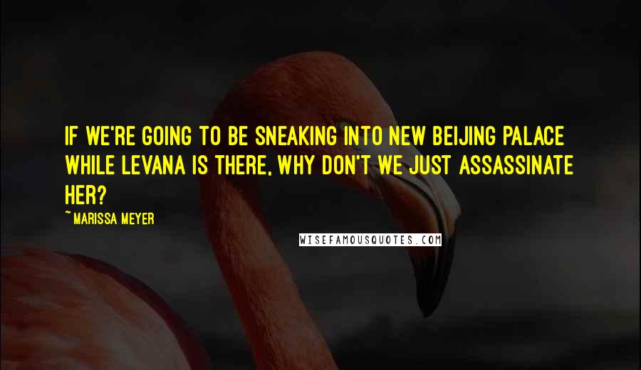 Marissa Meyer Quotes: If we're going to be sneaking into New Beijing Palace while Levana is there, why don't we just assassinate her?