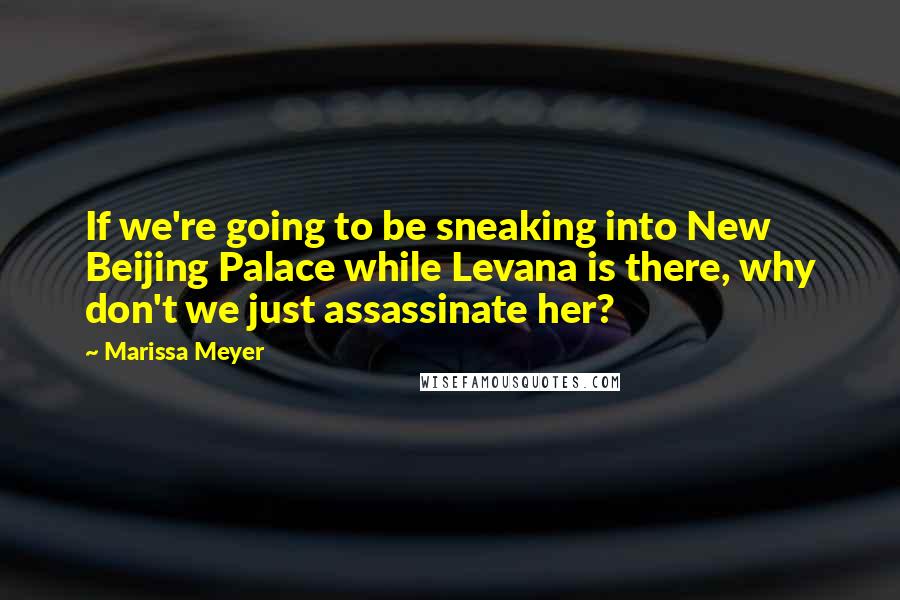 Marissa Meyer Quotes: If we're going to be sneaking into New Beijing Palace while Levana is there, why don't we just assassinate her?