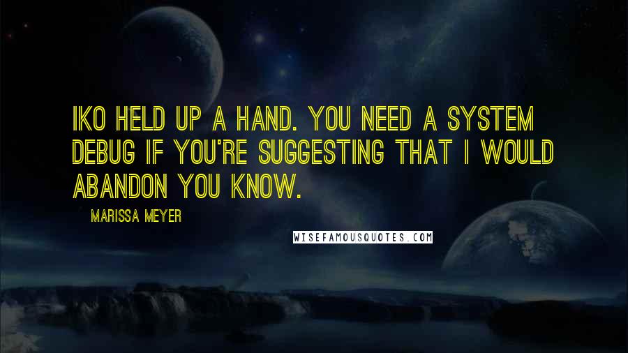 Marissa Meyer Quotes: Iko held up a hand. You need a system debug if you're suggesting that I would abandon you know.