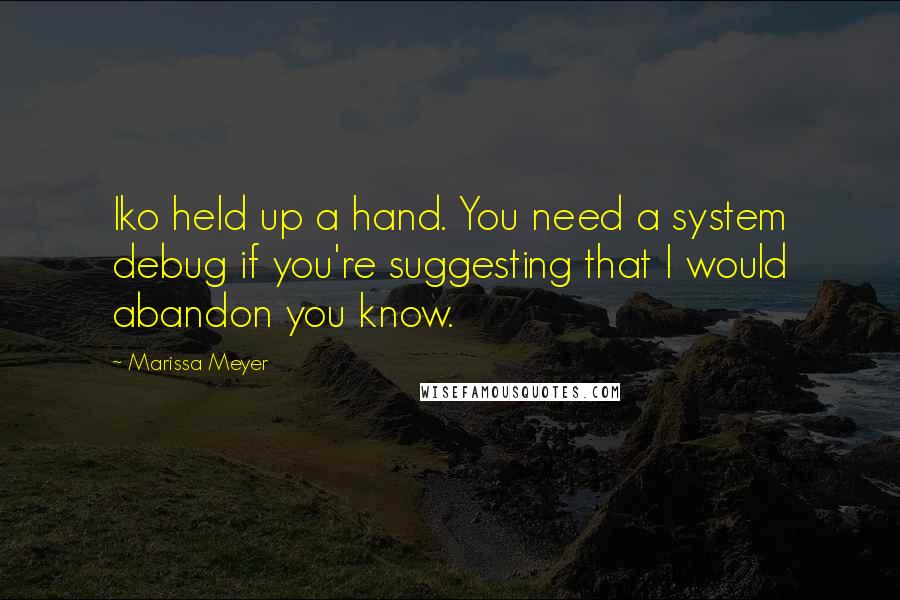 Marissa Meyer Quotes: Iko held up a hand. You need a system debug if you're suggesting that I would abandon you know.