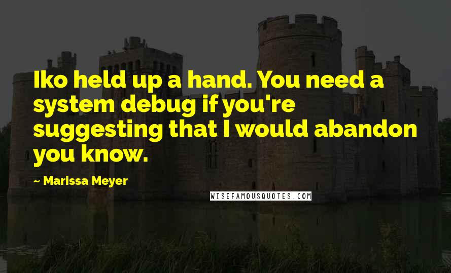 Marissa Meyer Quotes: Iko held up a hand. You need a system debug if you're suggesting that I would abandon you know.