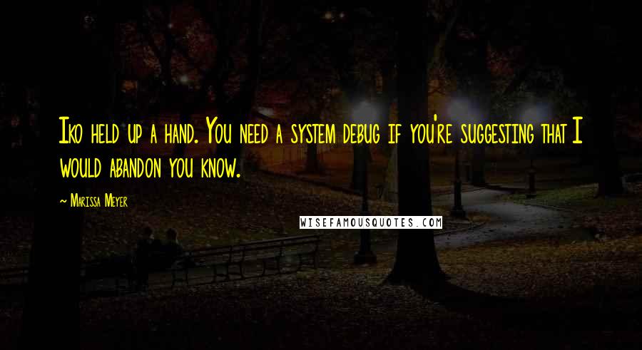 Marissa Meyer Quotes: Iko held up a hand. You need a system debug if you're suggesting that I would abandon you know.