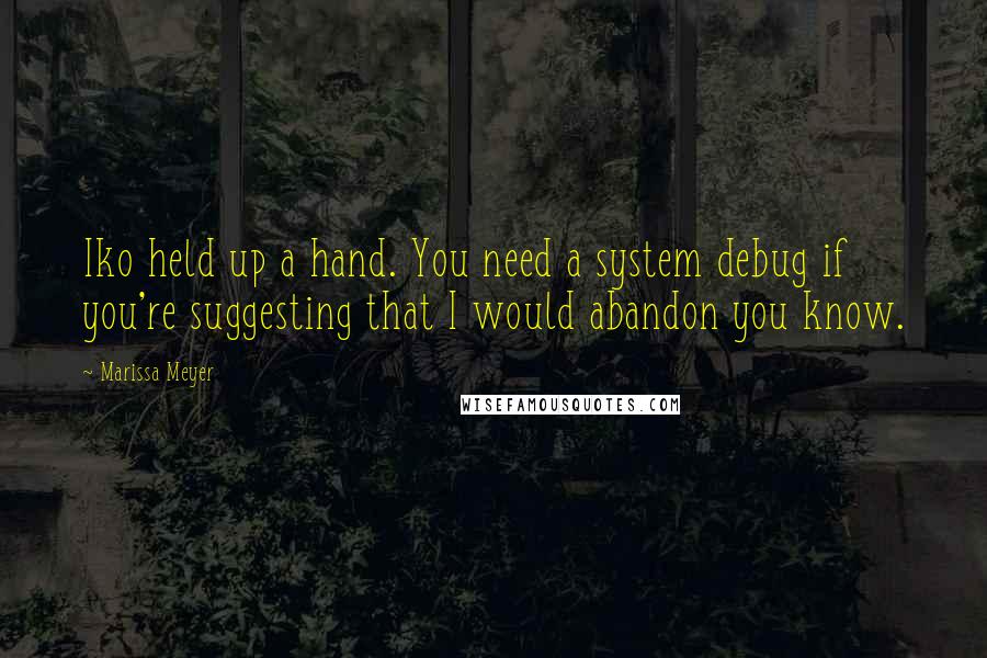 Marissa Meyer Quotes: Iko held up a hand. You need a system debug if you're suggesting that I would abandon you know.