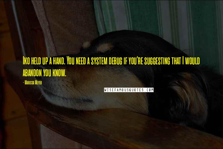 Marissa Meyer Quotes: Iko held up a hand. You need a system debug if you're suggesting that I would abandon you know.