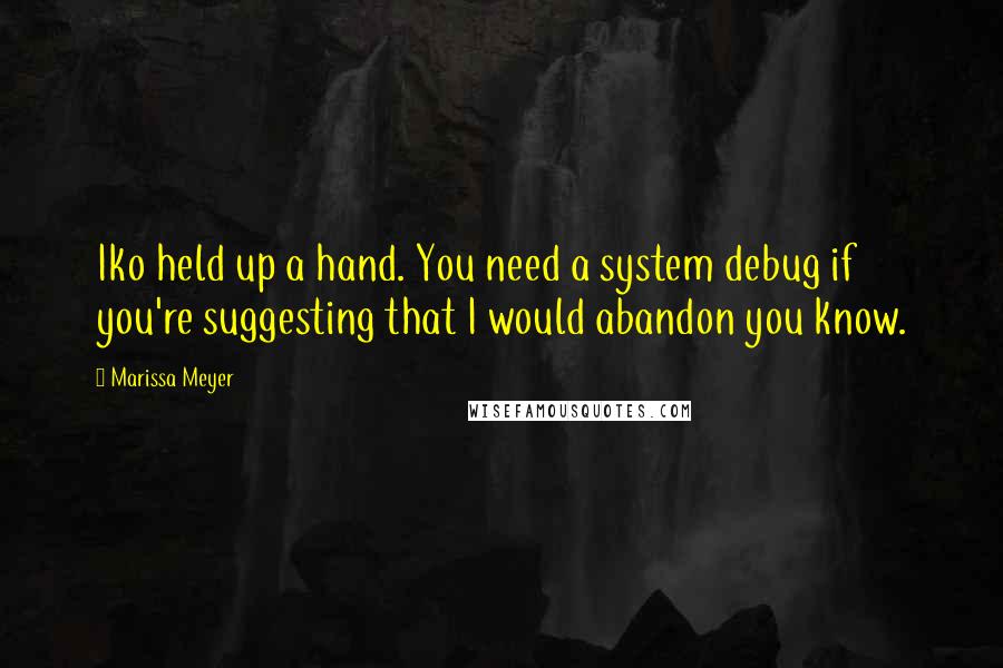 Marissa Meyer Quotes: Iko held up a hand. You need a system debug if you're suggesting that I would abandon you know.