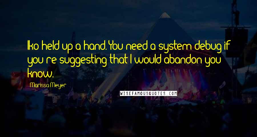 Marissa Meyer Quotes: Iko held up a hand. You need a system debug if you're suggesting that I would abandon you know.