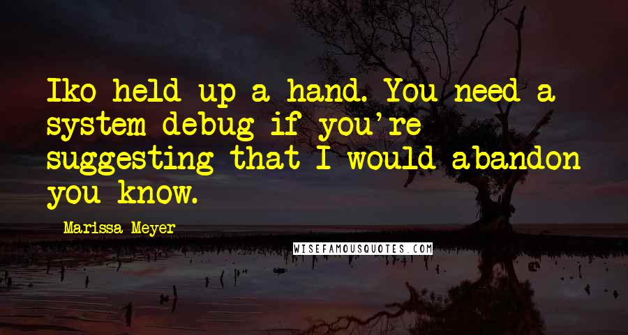 Marissa Meyer Quotes: Iko held up a hand. You need a system debug if you're suggesting that I would abandon you know.