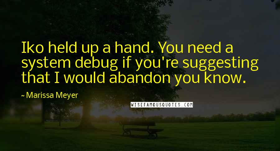 Marissa Meyer Quotes: Iko held up a hand. You need a system debug if you're suggesting that I would abandon you know.