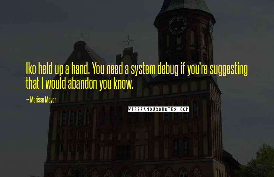 Marissa Meyer Quotes: Iko held up a hand. You need a system debug if you're suggesting that I would abandon you know.