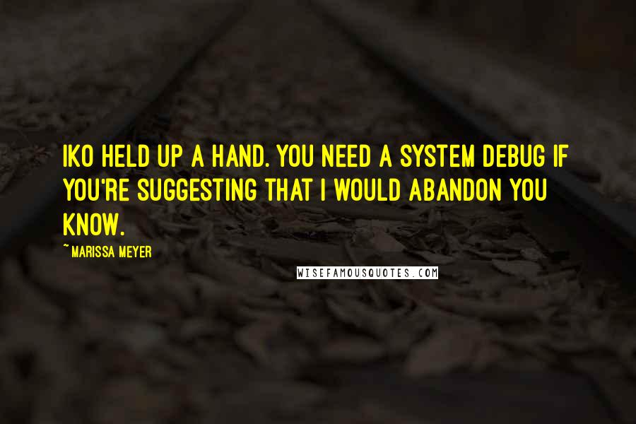 Marissa Meyer Quotes: Iko held up a hand. You need a system debug if you're suggesting that I would abandon you know.