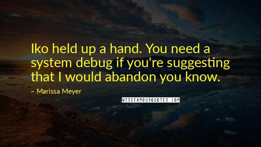 Marissa Meyer Quotes: Iko held up a hand. You need a system debug if you're suggesting that I would abandon you know.