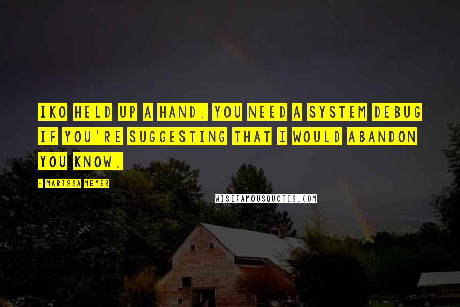 Marissa Meyer Quotes: Iko held up a hand. You need a system debug if you're suggesting that I would abandon you know.