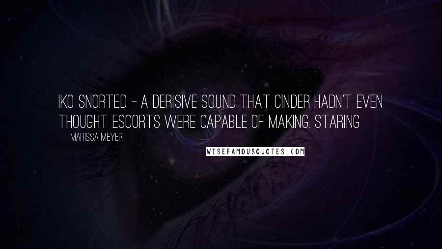 Marissa Meyer Quotes: Iko snorted - a derisive sound that Cinder hadn't even thought escorts were capable of making. Staring