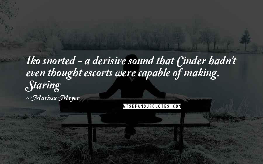 Marissa Meyer Quotes: Iko snorted - a derisive sound that Cinder hadn't even thought escorts were capable of making. Staring