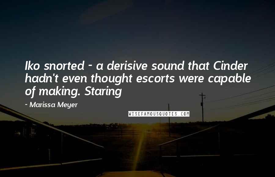 Marissa Meyer Quotes: Iko snorted - a derisive sound that Cinder hadn't even thought escorts were capable of making. Staring